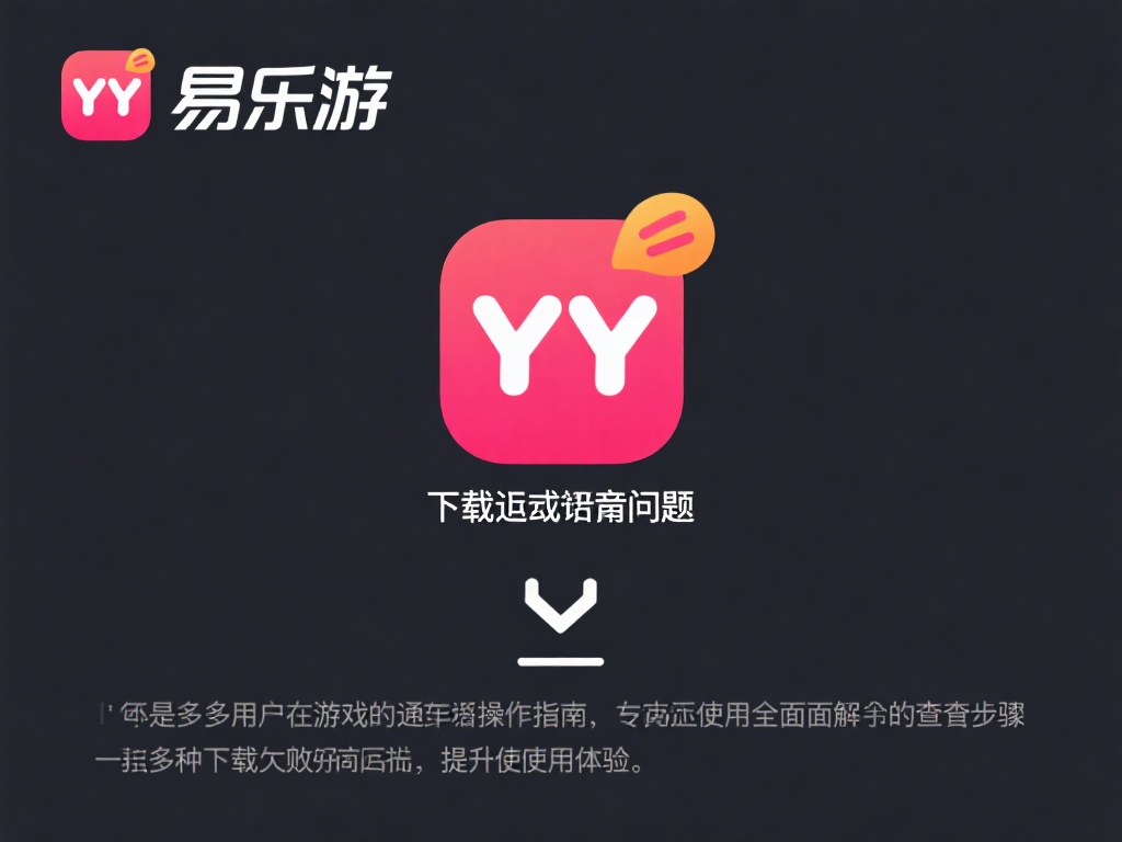 易乐游下载YY失败原因及详细排查操作指南